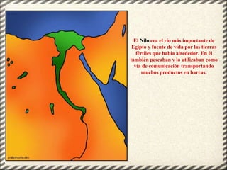 El Nilo era el río más importante de
Egipto y fuente de vida por las tierras
fértiles que había alrededor. En él
también p...