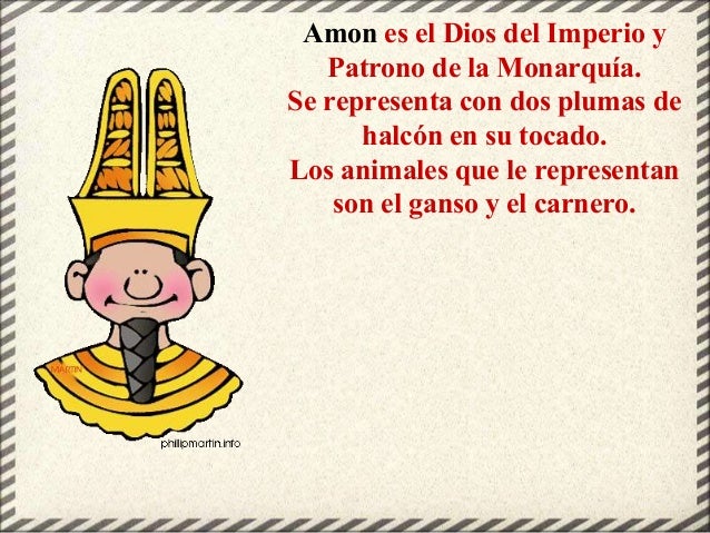 Amon es el Dios del Imperio y
Patrono de la Monarquía.
Se representa con dos plumas de
halcón en su tocado.
Los animales q...