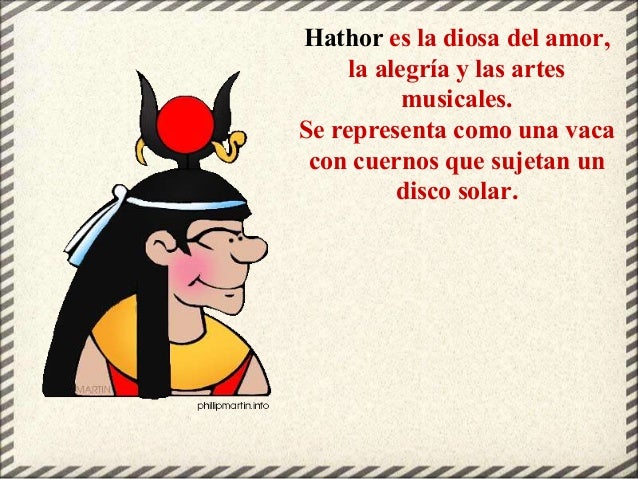 Hathor es la diosa del amor,
la alegría y las artes
musicales.
Se representa como una vaca
con cuernos que sujetan un
disc...