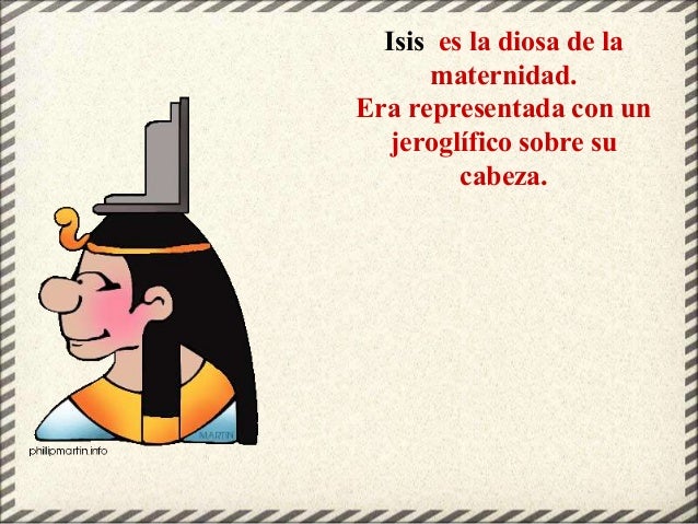 Isis es la diosa de la
maternidad.
Era representada con un
jeroglífico sobre su
cabeza.
 