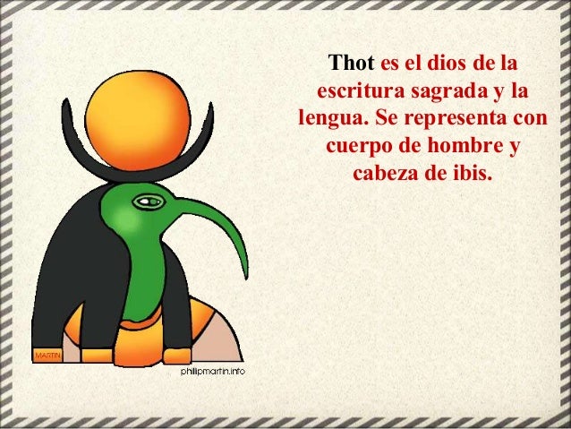 Thot es el dios de la
escritura sagrada y la
lengua. Se representa con
cuerpo de hombre y
cabeza de ibis.
 