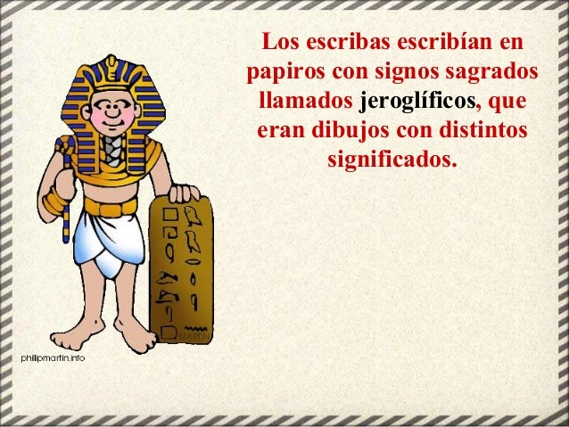 Los escribas escribían en
papiros con signos sagrados
llamados jeroglíficos, que
eran dibujos con distintos
significados.
 