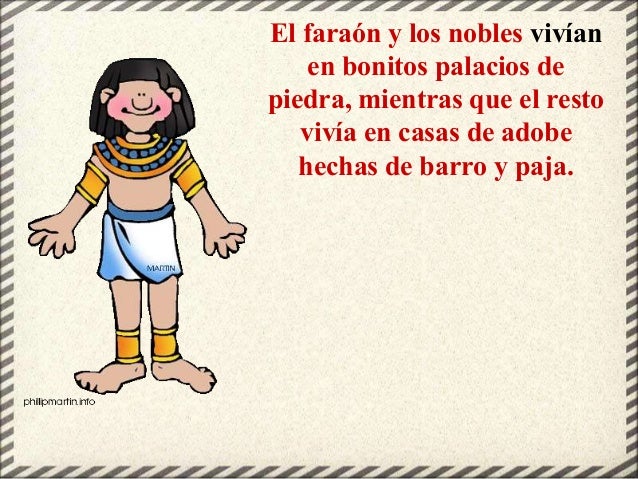 El faraón y los nobles vivían
en bonitos palacios de
piedra, mientras que el resto
vivía en casas de adobe
hechas de barro...