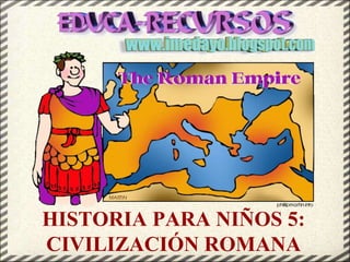 HISTORIA PARA NIÑOS 5:
CIVILIZACIÓN ROMANA
 