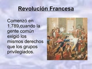 Revolución Francesa

Comenzó en
1.789,cuando la
gente común
exigió los
mismos derechos
que los grupos
privilegiados.
 