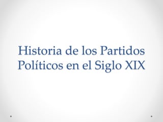 Historia de los Partidos
Políticos en el Siglo XIX
 