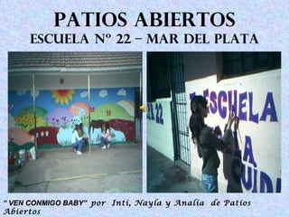 PATIOS ABIERTOS ESCUELA Nº 22 – MAR DEL PLATA “  VEN CONMIGO BABY”   por  Inti, Nayla y Analía  de Patios Abiertos 