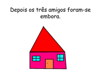 Depois os três amigos foram-se embora. 