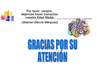 Por favor, carajos,
déjennos hacer tranquilos
nuestra Edad Media
((Gabriel García Márquez ))
 