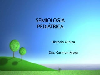 SEMIOLOGIA
PEDIÁTRICA
Historia Clinica
Dra. Carmen Mora
 