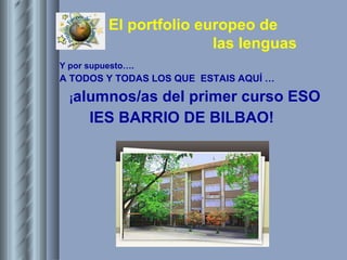Y por supuesto…. A TODOS Y TODAS LOS QUE  ESTAIS AQUÍ … ¡ alumnos/as del primer curso ESO IES BARRIO DE BILBAO! 