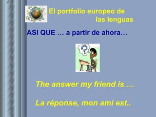 ASI QUE … a partir de ahora… The answer my friend is  … La réponse, mon ami est.. 