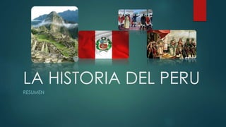 LA HISTORIA DEL PERU
RESUMEN
 