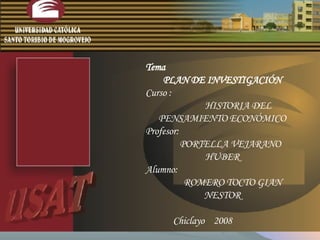 Tema  PLAN DE INVESTIGACIÓN Curso : HISTORIA DEL PENSAMIENTO ECONÓMICO Profesor: PORTELLA VEJARANO HUBER Alumno:  ROMERO TOCTO GIAN NESTOR Chiclayo  2008 