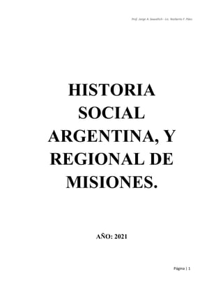 Prof. Jorge A. Sawallich - Lic. Norberto F. Páez
Página | 1
HISTORIA
SOCIAL
ARGENTINA, Y
REGIONAL DE
MISIONES.
AÑO: 2021
 