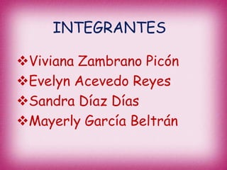 INTEGRANTES

Viviana Zambrano Picón
Evelyn Acevedo Reyes
Sandra Díaz Días
Mayerly García Beltrán
 