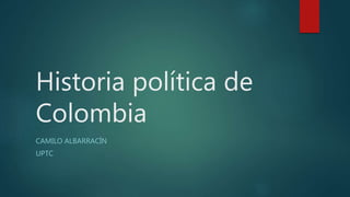 Historia política de
Colombia
CAMILO ALBARRACÍN
UPTC
 