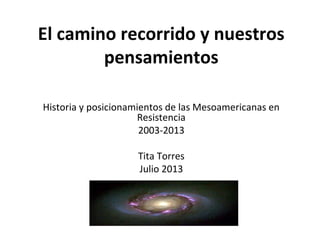 El camino recorrido y nuestros
pensamientos
Historia y posicionamientos de las Mesoamericanas en
Resistencia
2003-2013
Tita Torres
Julio 2013
 