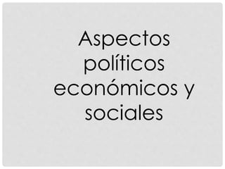 Aspectos
políticos
económicos y
sociales
 