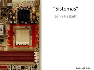 “Sistemas” John Heskett Javiera Ortiz Reti 
