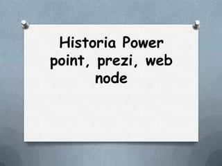 Historia Power  point, prezi, web  node 