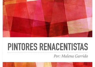 PINTORES RENACENTISTAS
Por: Malena Garrido
 
