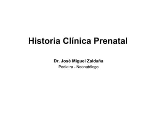 Historia Clínica Prenatal

      Dr. José Miguel Zaldaña
        Pediatra - Neonatólogo
 