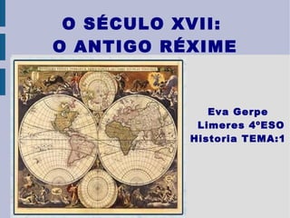 Eva Gerpe Limeres 4ºESO Historia TEMA:1 O SÉCULO XVII:  O ANTIGO RÉXIME 