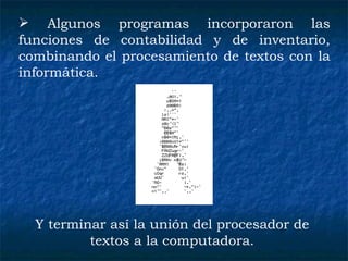 Algunos programas incorporaron las funciones de contabilidad y de inventario, combinando el procesamiento de textos con la informática. Y terminar así la unión del procesador de textos a la computadora. 