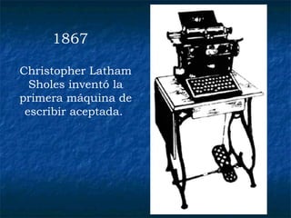 1867 Christopher Latham Sholes inventó la primera máquina de escribir aceptada.   