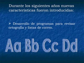 Durante los siguientes años nuevas características fueron introducidas: Desarrollo de programas para revisar ortografía y listas de correo. Aa Bb Cc Dd 