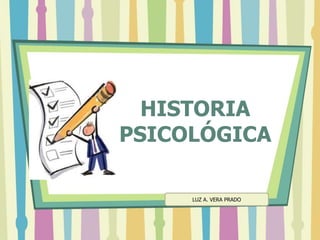 HISTORIA
PSICOLÓGICA
LUZ A. VERA PRADO
 