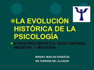 <ul><li>LA EVOLUCIÓN HISTÓRICA DE LA PSICOLOGÍA </li></ul><ul><li>ETAPA PRECIENTÍFICA: EDAD ANTIGUA , MEDIEVAL Y MODERNA <...
