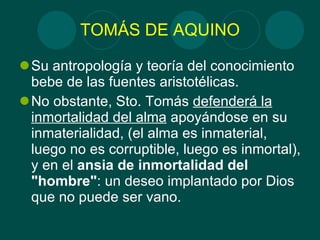 TOMÁS DE AQUINO <ul><li>Su antropología y teoría del conocimiento bebe de las fuentes aristotélicas. </li></ul><ul><li>No ...