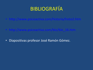 BIBLIOGRAFÍA http://www.psicoactiva.com/historia/histo2.htm http://www.psicoactiva.com/bio/bio_16.htm Diapositivas profesor José Ramón Gómez. 
