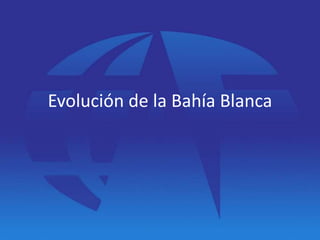 Evolución de la Bahía Blanca 
 