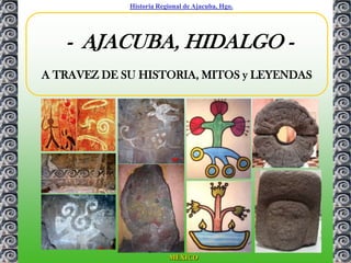 Historia Regional de Ajacuba, Hgo.




   - AJACUBA, HIDALGO -
A TRAVEZ DE SU HISTORIA, MITOS y LEYENDAS




                         MÉXICO
 
