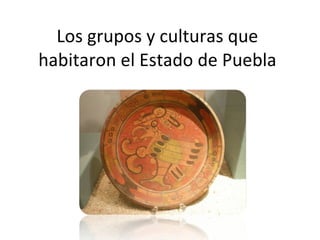 Los grupos y culturas que habitaron el Estado de Puebla 