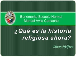 Benemérita Escuela Normal
Manuel Ávila Camacho

¿Qué es la historia
religiosa ahora?
Olwen Hulfton

 