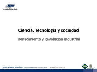 Ciencia, Tecnología y sociedad Renacimiento y Revolución Industrial 