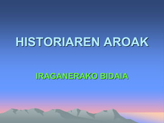 HISTORIAREN AROAK
IRAGANERAKO BIDAIA
 