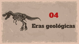 Eras geológicas
04
 