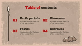 Table of contents
01
Dinosaurs
You can describe the topic
of the section here
Fossils
03 You can describe the topic
of the section here
Exercices
04
You can describe the topic
of the section here
02
You can describe the topic
of the section here
Earth periods
 