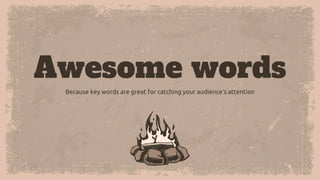 Awesome words
Because key words are great for catching your audience’s attention
 