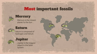 Most important fossils
Mercury is the closest
planet to the Sun
Jupiter is the biggest
object in the Solar
System
Saturn is composed of
hydrogen and helium
Saturn
Mercury
Jupiter
 