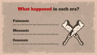 What happened in each era?
You can write here the main characteristics of this era
Paleozoic
You can write here the main characteristics of this era
Cenozoic
You can write here the main characteristics of this era
Mesozoic
 