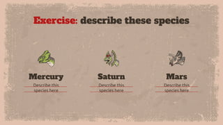 Exercise: describe these species
Describe this
species here
Mercury
Describe this
species here
Mars
Describe this
species here
Saturn
 