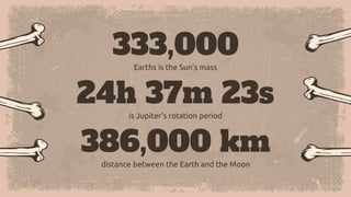 333,000
Earths is the Sun’s mass
24h 37m 23s
is Jupiter’s rotation period
386,000 km
distance between the Earth and the Moon
 