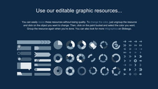 You can easily resize these resources without losing quality. To change the color, just ungroup the resource
and click on the object you want to change. Then, click on the paint bucket and select the color you want.
Group the resource again when you’re done. You can also look for more infographics on Slidesgo.
Use our editable graphic resources...
 