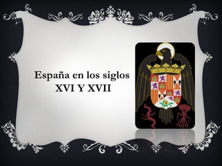 España en los siglos
   XVI Y XVII
 